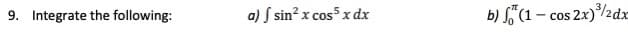 9. Integrate the following:
   
   a) \(\int \sin^2 x \cos^5 x \, dx\)

   b) \(\int_0^\pi (1 - \cos 2x)^{\frac{3}{2}} \, dx\)