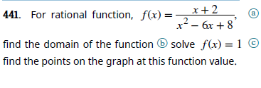 441. For rational function, f(x) =
_x+2
a
x² – 6x + 8
find the domain of the function O solve f(x) = 1 ©
find the points on the graph at this function value.
