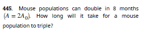 Mouse populations can double in 8 months
(A = 2A0 How long will it take for a mouse
445.
population to triple?
