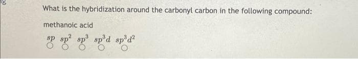 What is the hybridization around the carbonyl carbon in the following compound:
methanoic acid
sp³ spºd sp³d²