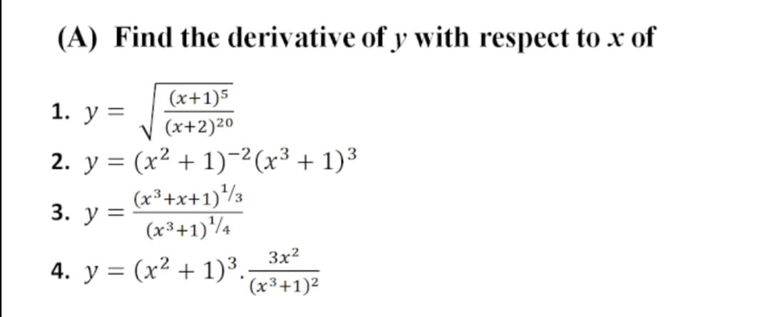 (A) Find the derivative of y with respect to x of
(x+1)5
(x+2)20
1. у %3D
2. у %3D (x2 + 1)-?(х3 + 1)3
(x³+x+1)½3
(x³+1)'/¼
3. у %3
3x?
4. y = (x² + 1)³.-
(x³+1)²
