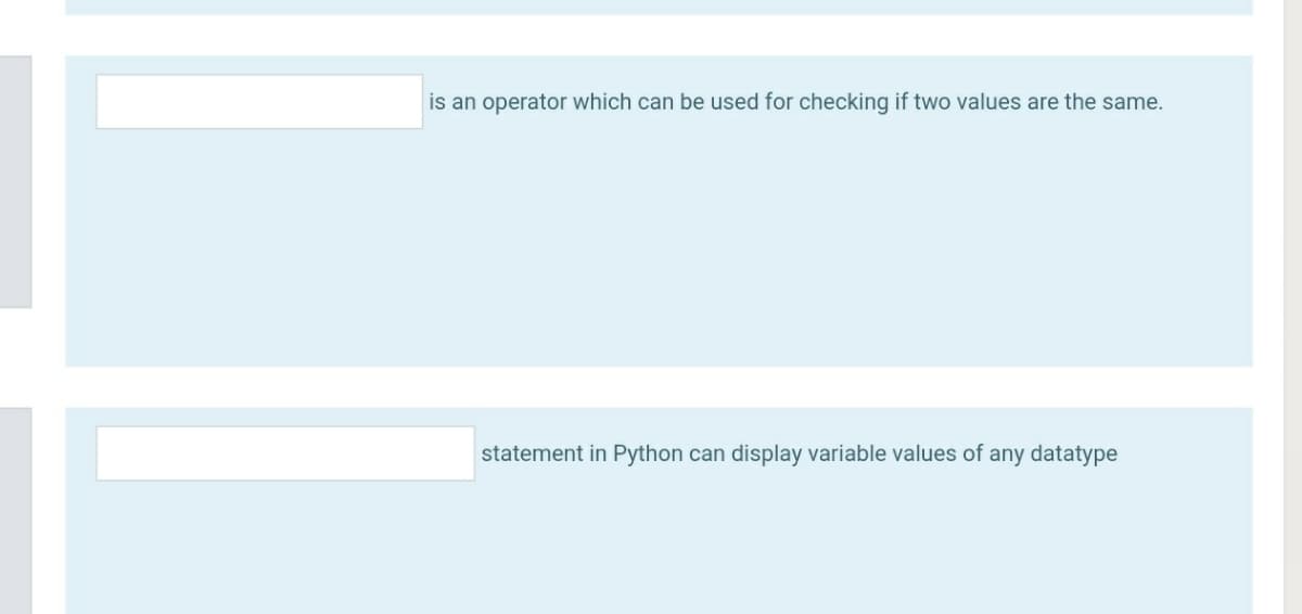 is an operator which can be used for checking if two values are the same.
statement in Python can display variable values of any datatype
