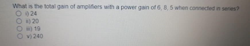 What is the total gain of amplifiers with a power gain of 6, 8, 5 when connected in series?
O i) 24
O i) 20
O ii) 19
O v) 240
