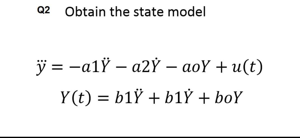 Q2
Obtain the state model
y= -a1 - a2Y- aΟΥ + u(t)
%3D
Y (t) = b1Ÿ + b1Ỷ + boY
