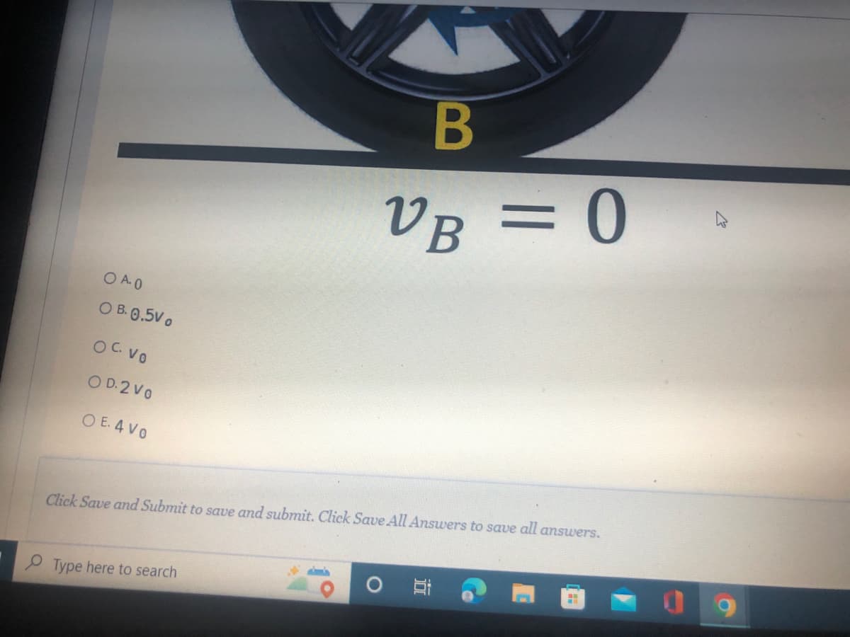 VB = 0
O A.0
O B. 0.5Vo
OC Vo
O D.2 Vo
O E. 4 Vo
Click Save and Submit to save and submit. Click Save All Answers to save all answers.
P Type here to search
立
