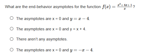 What are the end-behavior asymptotes for the function f(x) =
O The asymptotes are x = 0 and y =x – 4.
O The asymptotes are x = 0 and y = x + 4.
O There aren't any asymptotes.
O The asymptotes are x = 0 and y=-x – 4.
