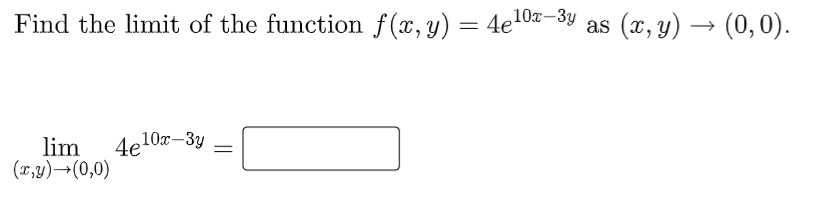 Find the limit of the function f(x, y) = 4e10z–3y
(x, y) → (0,0).
as
lim
(x,y)→(0,0)
4e10x-3y
