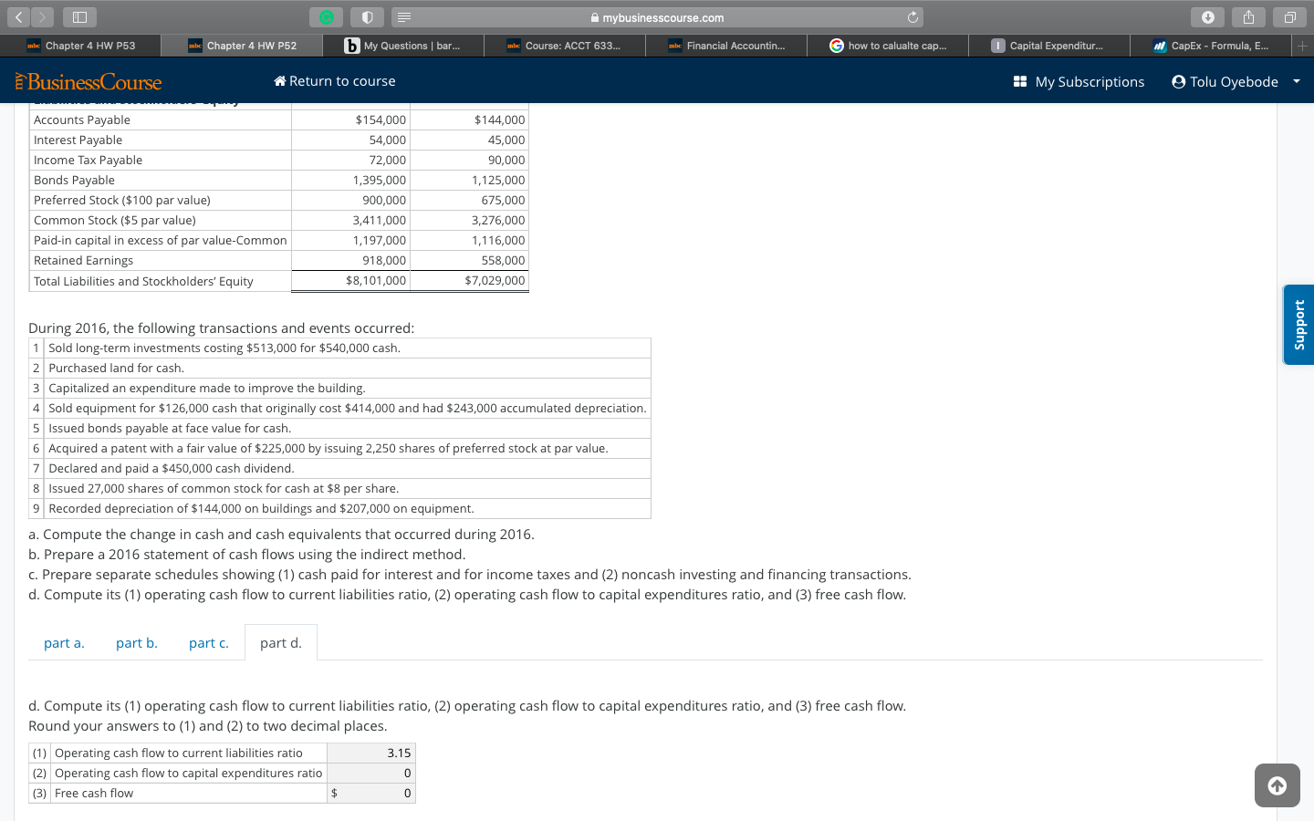 d. Compute its (1) operating cash flow to current liabilities ratio, (2) operating cash flow to capital expenditures ratio, and (3) free cash flow.
Round your answers to (1) and (2) to two decimal places.
(1) Operating cash flow to current liabilities ratio
3.15
(2) Operating cash flow to capital expenditures ratio
(3) Free cash flow
$
