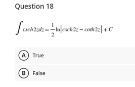 Question 18
-미ch2e-coth2e|+C
csch2zdz =
A) True
B) False
