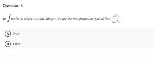 Question 5
In fan'u
sin?u
tan"u du where n is any integer, we use the transformation for tan²u =
cosu
True
False
