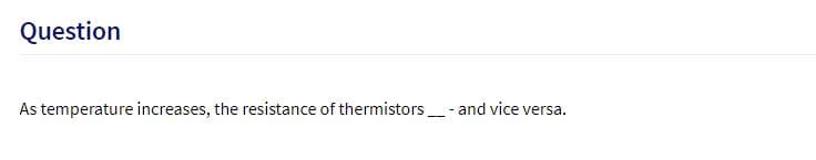 Question
As temperature increases, the resistance of thermistors- and vice versa.
