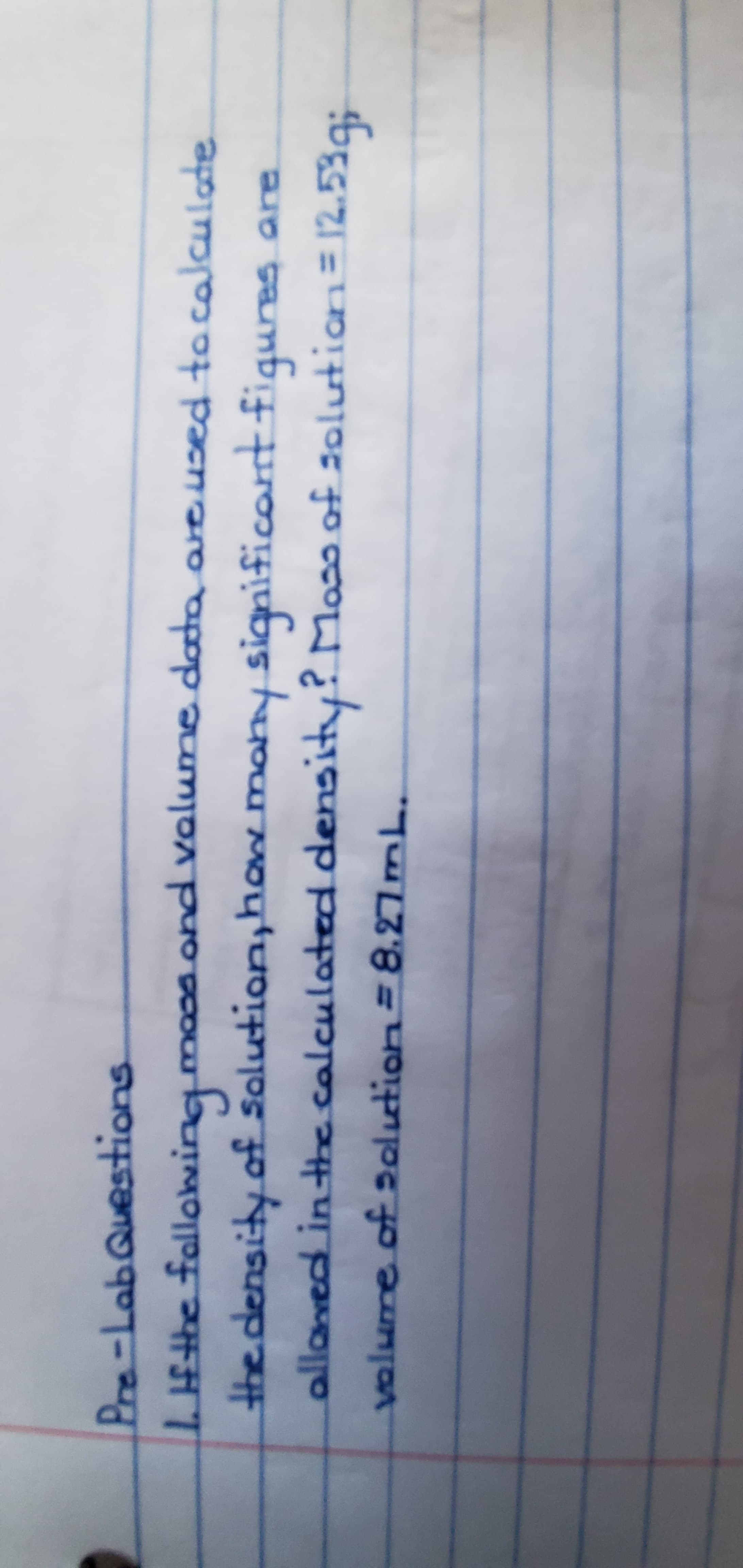 Pre-Lab Questions
the density of solution,hane mony significornt fiqures are
allanedt in he calculated density? Moa of 20olution= 12.53q;
