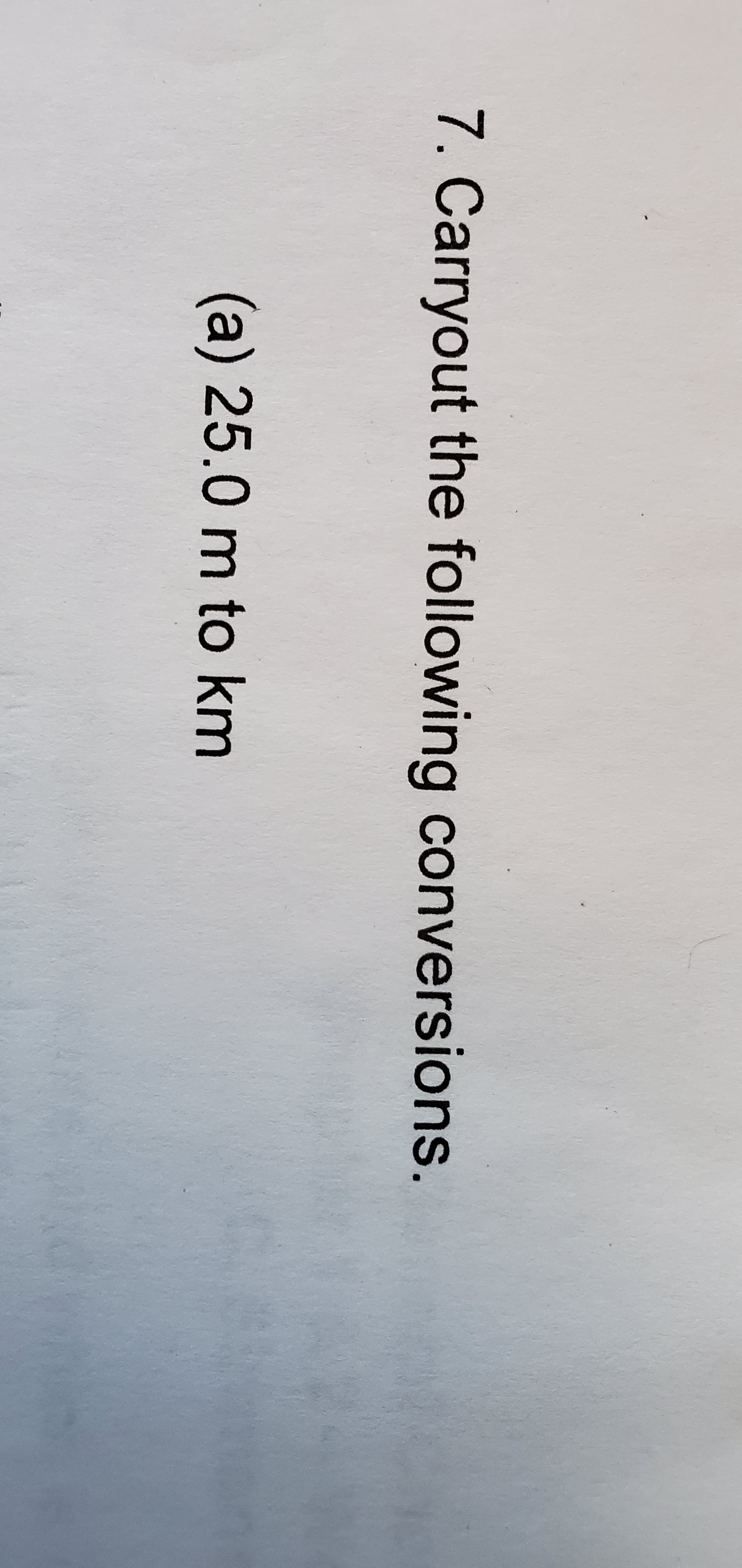 7. Carryout the following conversions.
(a) 25.0 m to km
