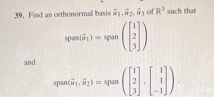 39. Find an orthonormal basis ū1, 2, 3 of R³ such that
(ED)
2
and
span (1) = span
span (1, 2) = span
2
3