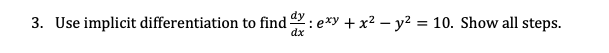 3. Use implicit differentiation to find:exy + x² - y² = 10. Show all steps.