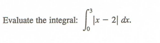 Evaluate the integral:
|x - 2| dx.