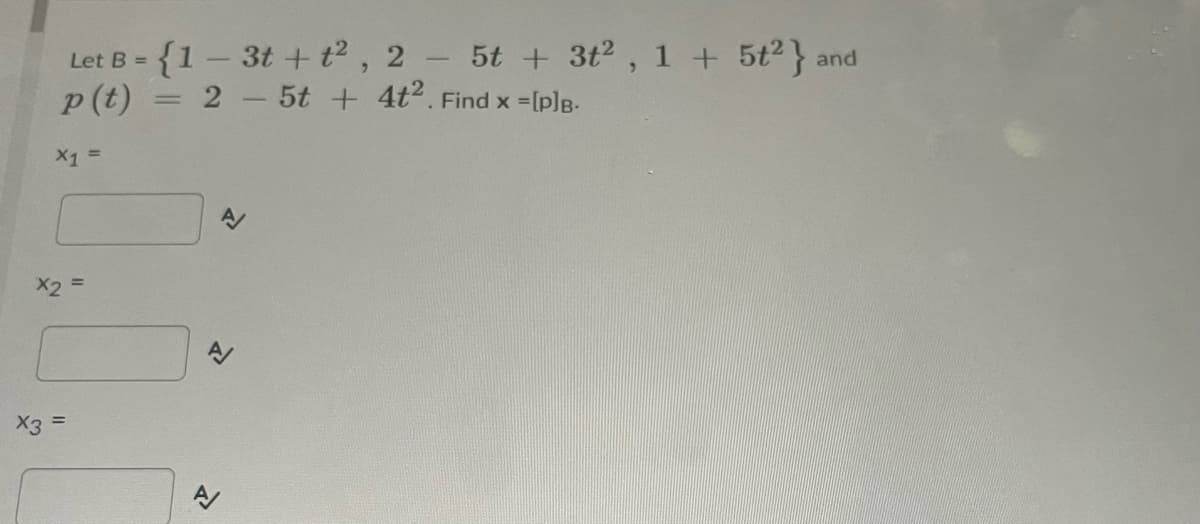 - {1– 3t + t2, 2 5t + 3t2 , 1 + 5t2} and
Let B =
p(t)
2 5t + 4t2. Find x =[plB-
|3D
X1 =
X2 =
X3 =
