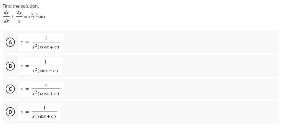 Find the solution.
2y
=xy-sinx
dx
y =
x²(cosx+c)
1
B
y =
r²(sinx – c)
y =
x²(cosx+c)
D
y =
x(sinx+ c)
