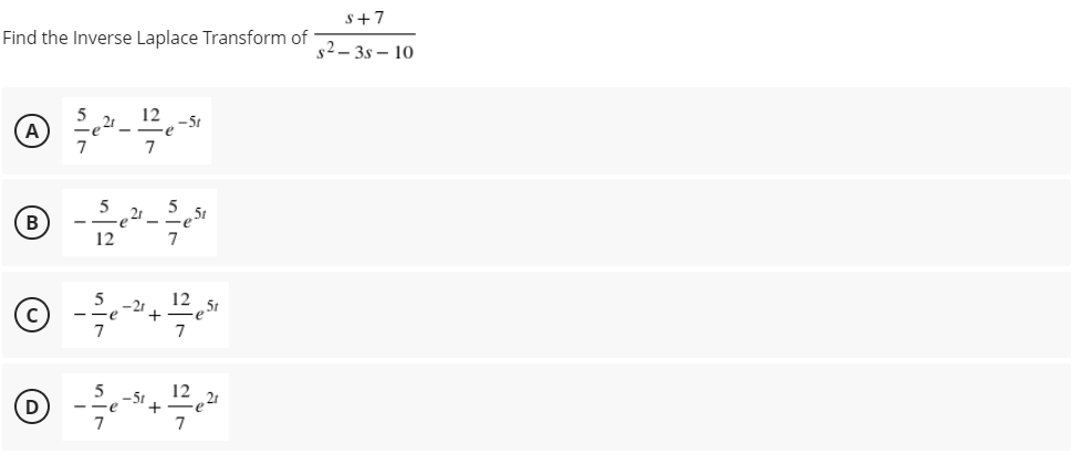 s+7
Find the Inverse Laplace Transform of
s2– 3s – 10
12
-5t
(A
7
7
5
,5r
B
12
7
-2r
+
12
51
7
12
D
7
7
