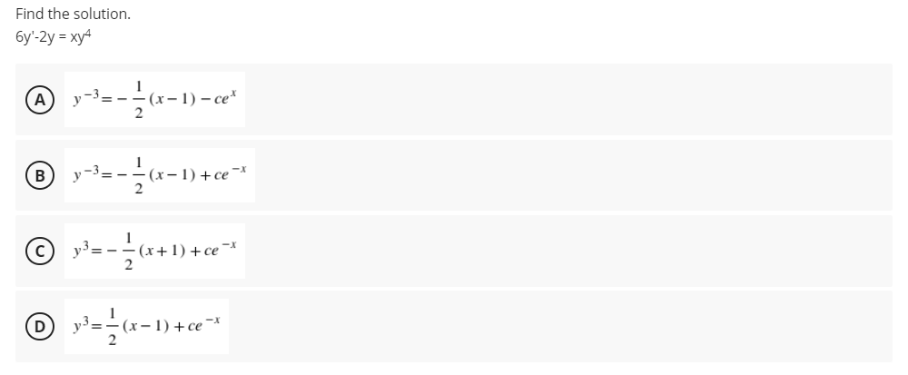 Find the solution.
6y'-2y = xy4
A
v-= -
(х—1) — сех
B
(х—1) + се'
(c) y³= -
- (х+ 1) + се -х
2
2
