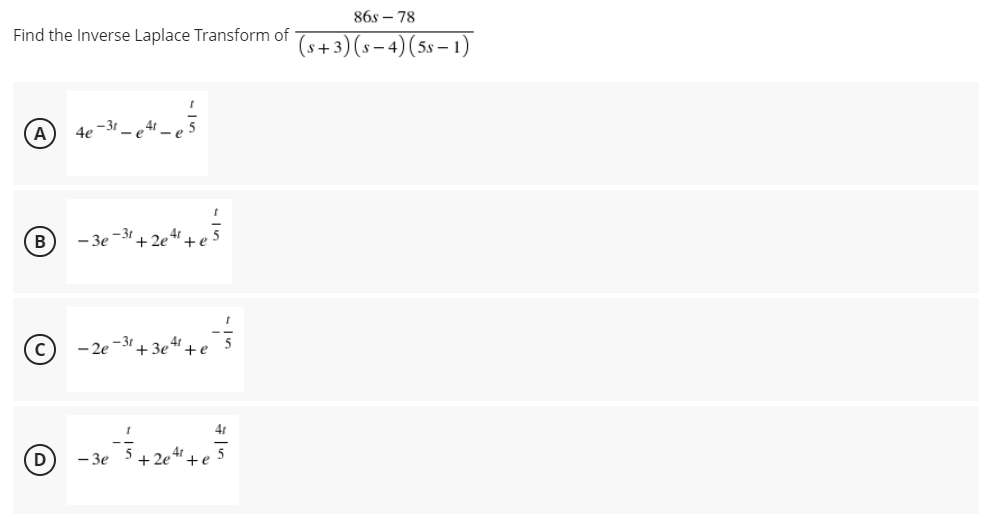 86s – 78
Find the Inverse Laplace Transform of
(8+ 3) (s – 4)(5s – 1)
4e -31
4r
5
(A
B
D
