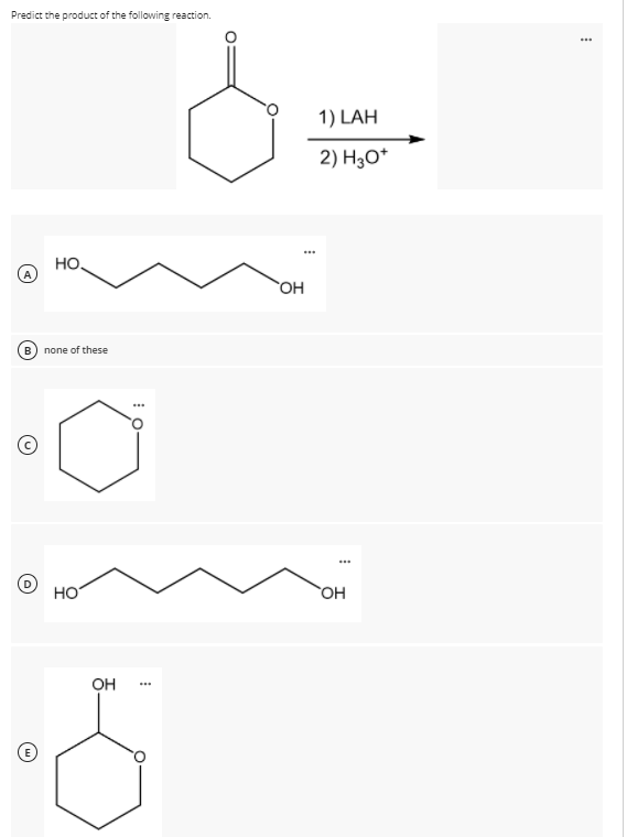 Predict the product of the following reaction.
1) LAH
2) H30*
...
HO,
OH
none of these
HO
OH
...
