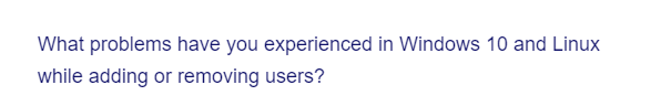 What problems have you experienced in Windows 10 and Linux
while adding or removing users?