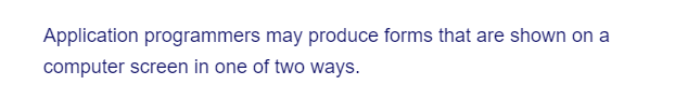 Application programmers may produce forms that are shown on a
computer screen in one of two ways.