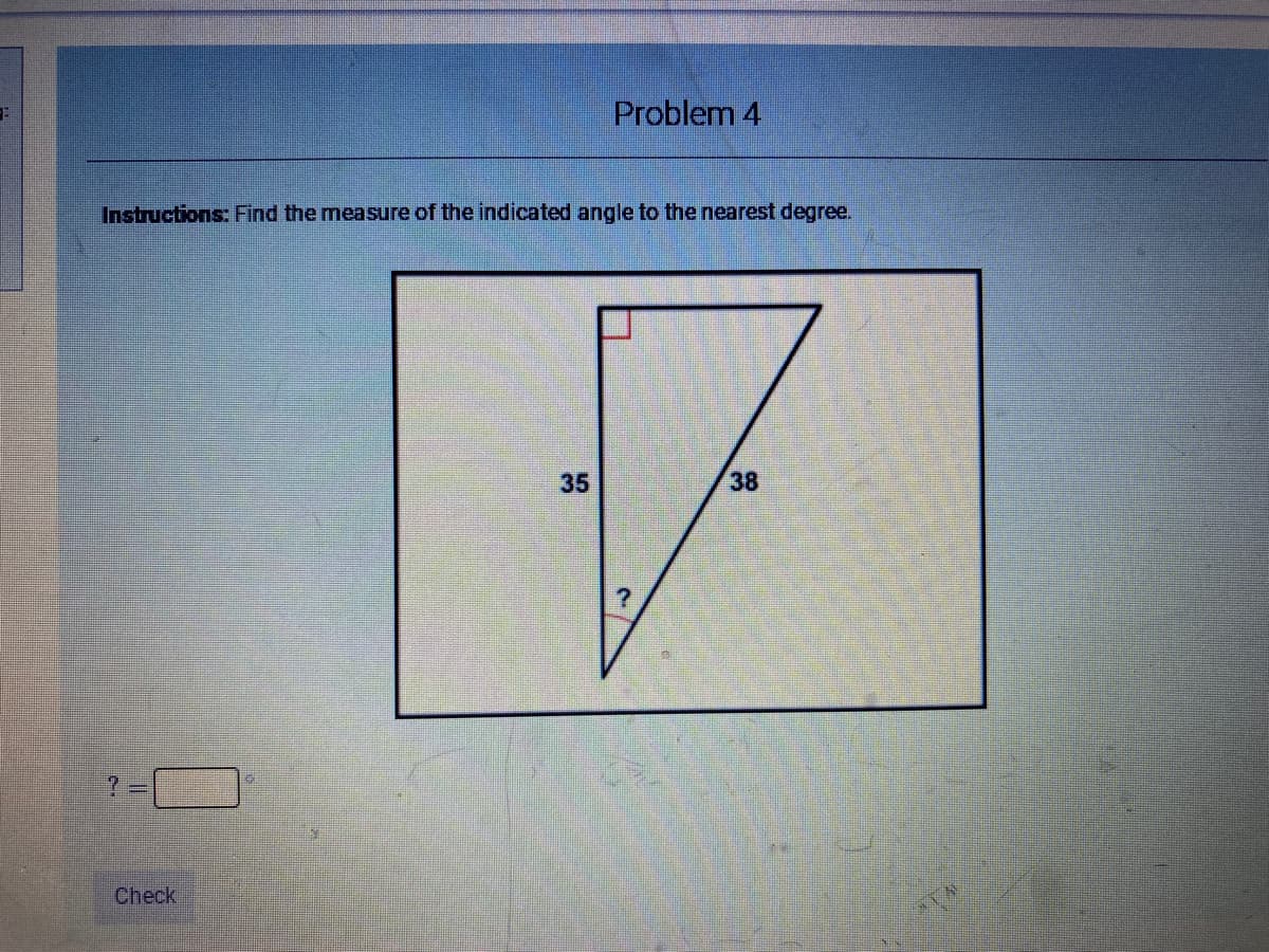 Problem 4
Instructions: Find the measure of the indicated angle to the nearest degree.
35
38
Check
