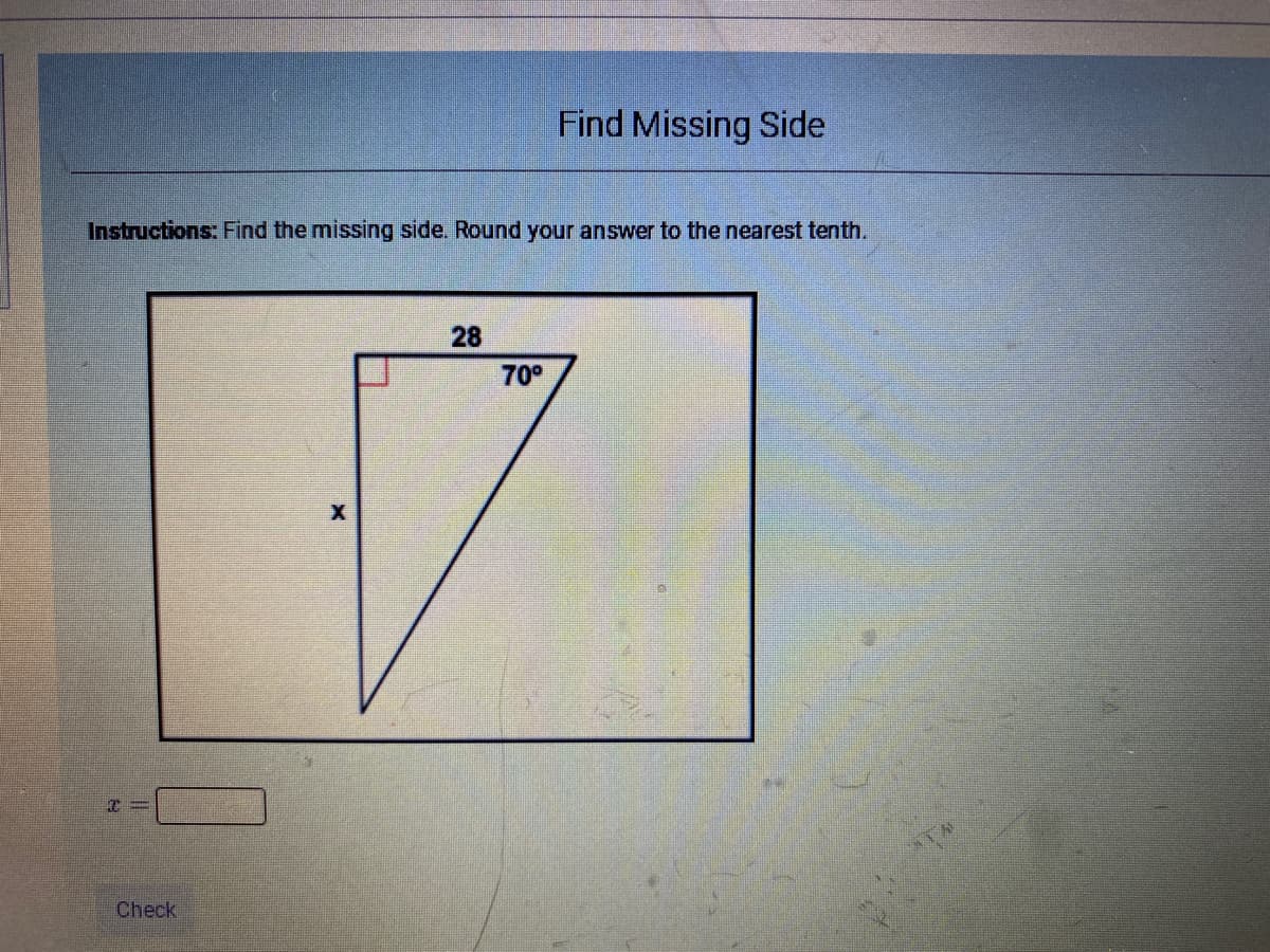 Find Missing Side
Instructions: Find the missing side. Round your answer to the nearest tenth.
28
70°
Check
