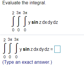 Evaluate the integral.
2 Зл Зл
sin z dx dy dz
0 0 0
2 3n 3n
y sinz dxdy dz =
0 0 0
(Type an exact answer.)
