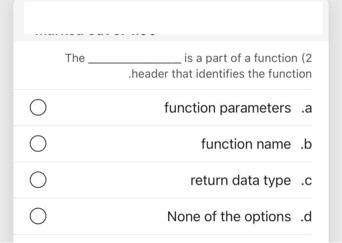 The
is a part of a function (2
.header that identifies the function
function parameters .a
function name .b
return data type .c
None of the options .d
