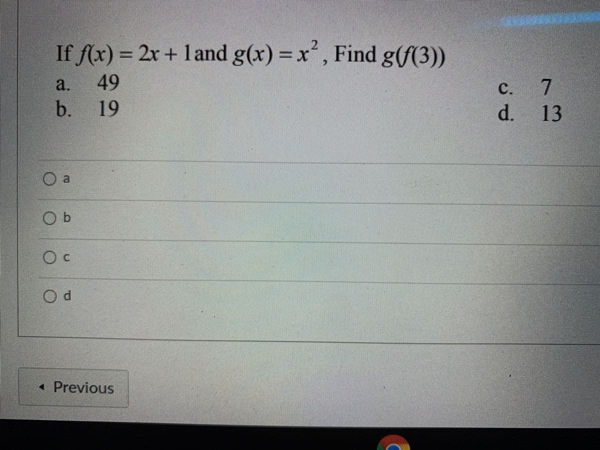 If f(x) = 2x + 1 and g(x) = x, Find g(f(3))
2.
a. 49
b. 19
C.
d. 13
O b
Oc
Od
•Previous
