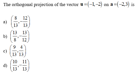 The orthogonal projection of the vector u =(-1,-2) on a=(-2,3) is
a)
b)
d)
8 12
13
13
13 13
8 12
94
13 13
10 11
13 13