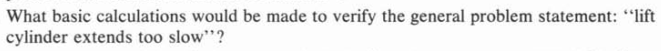 What basic calculations would be made to verify the general problem statement: "lift
cylinder extends too slow"?
