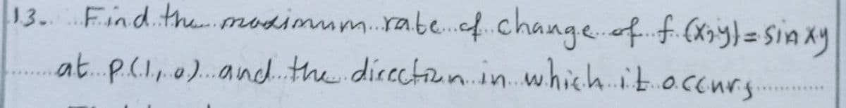 Find the modimum.rabe.f.change.of.f.(= Sin xy
at..P.(I,.0).and.the directiunin.whichit.occurs
13.
