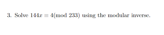 3. Solve 144x =
4(mod 233) using the modular inverse.