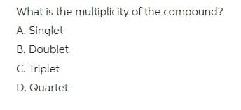 What is the multiplicity of the compound?
A. Singlet
B. Doublet
C. Triplet
D. Quartet