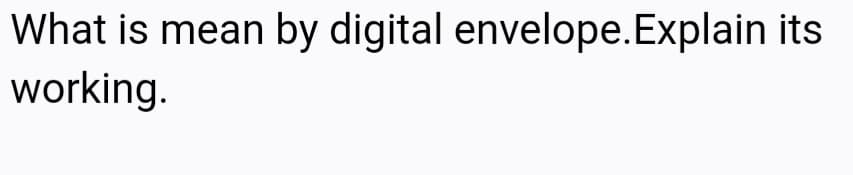 What is mean by digital envelope.Explain its
working.
