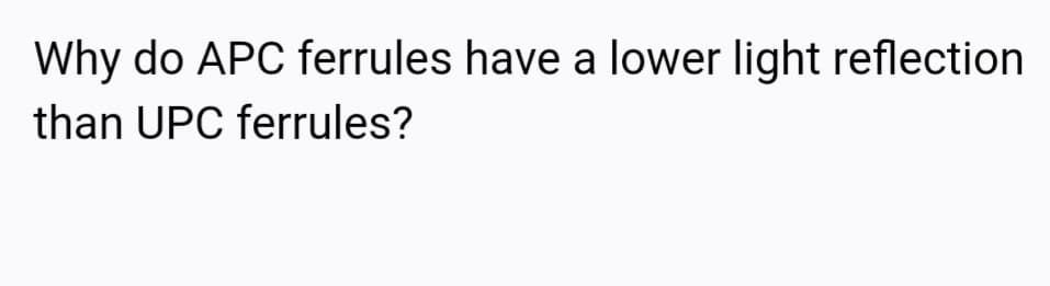 Why do APC ferrules have a lower light reflection
than UPC ferrules?
