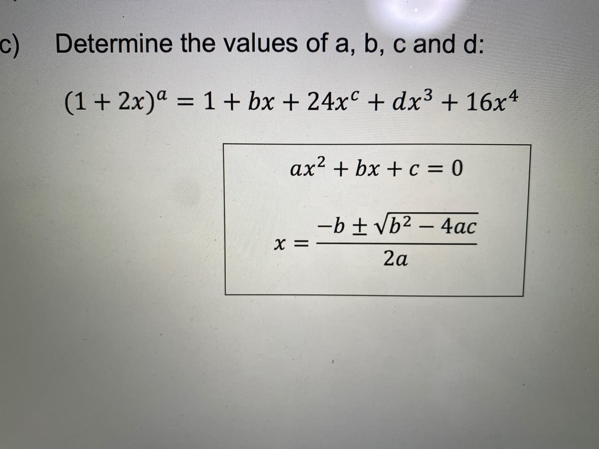 c) Determine the values of a, b, c and d:
(1+ 2x)ª = 1 + bx + 24xc + dx3 + 16x4
ax2 + bx + c = 0
-b ± vb2 – 4ac
X =
2a
