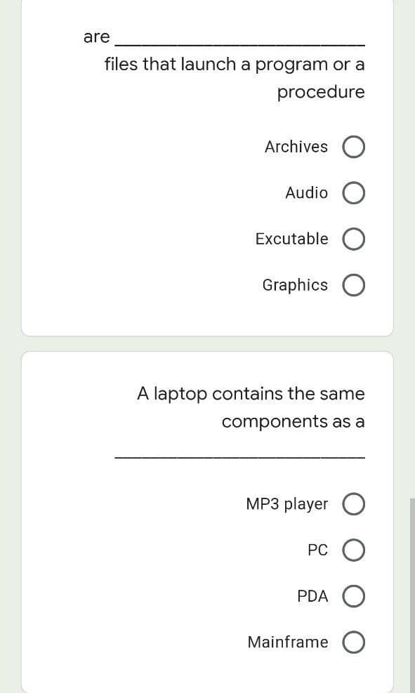 are
files that launch a program or a
procedure
Archives
Audio
Excutable
Graphics
A laptop contains the same
components as a
MP3 player
PC
PDA
Mainframe
