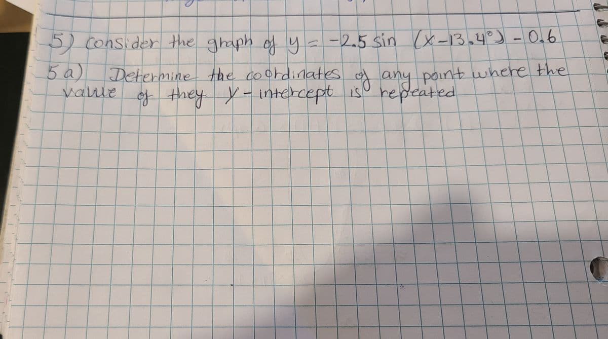 5)consider the ghaph y
= -2.5 sin (x-13,4° - Oa6
5a)
Determine the coordinates of any point where the
vaue
of they y-intercept iso repeated
