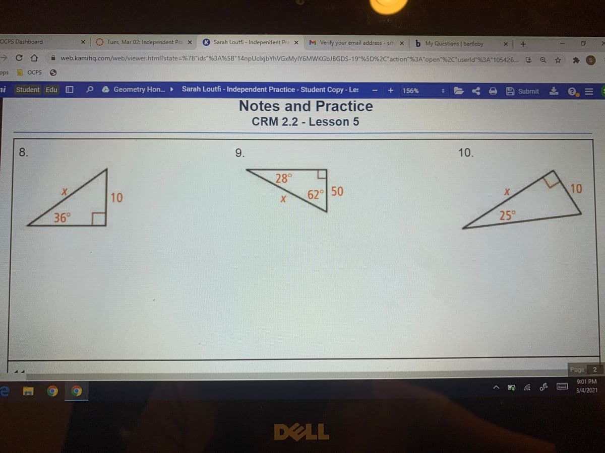 OCPS Dashboard
X Tues, Mar 02: Independent Pre X
K Sarah Loutfi - Independent Pra X
M Verify your email address srh!
b My Questions | bartleby
web.kamihq.com/web/viewer.html?state%3D%7B"ids"%3A%5B"14npUclxjbYhVGxMylY6MWKGbJBGDS-19"%5D%2C"action"%3A"open"%2C"userld"%3A"105426...
pps
OCPS
ni
Geometry Hon.
Sarah Loutfi - Independent Practice - Student Copy - Le:
eA Submit
Student Edu
156%
Notes and Practice
CRM 2.2 - Lesson 5
8.
9.
10.
28°
62°
10
10
36°
25°
Page
2
9:01 PM
3/4/2021
DELL
