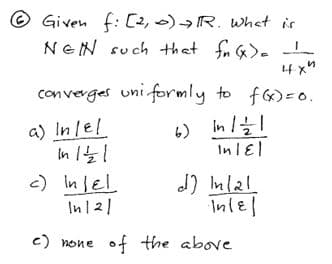 © Given f: [2, )R. whet is
NEN such that fn x). -
14 x"
converges uni formly to f)=0.
6) In/1
InlEl
a) Inlel
c) Inlel
d) Inlal
Inl티
In121
c) none of the above
