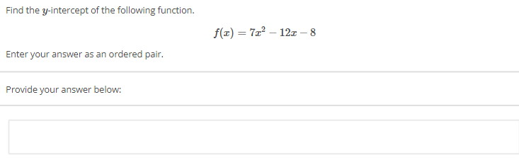 Find the \( y \)-intercept of the following function.

\[ f(x) = 7x^2 - 12x - 8 \]

Enter your answer as an ordered pair.

Provide your answer below: 

[Text box for answer input]