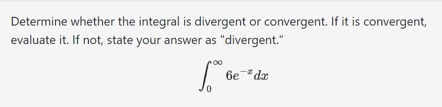 Determine whether the integral is divergent or convergent. If it is convergent,
evaluate it. If not, state your answer as "divergent."
1. be
0
6e* dx