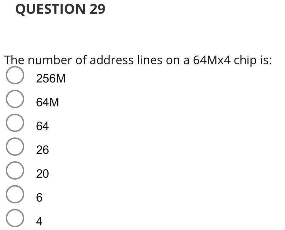 QUESTION 29
The number of address lines on a 64MX4 chip is:
256M
64M
64
26
20
4
O0000
