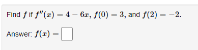 Find f if f"(x) = 4 – 6x, f(0) = 3, and f(2) = -2.
Answer: f(x) =|
