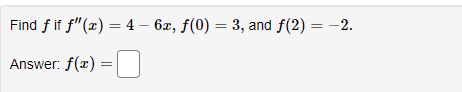 Find f if f"(x) = 4 – 6x, f(0) = 3, and f(2) = -2.
%3D
Answer: f(x) =|
